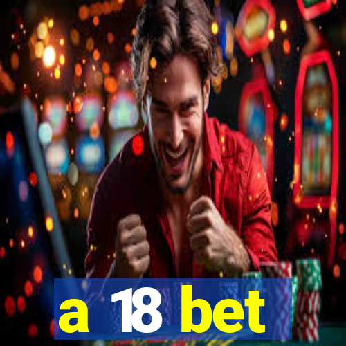 a 18 bet